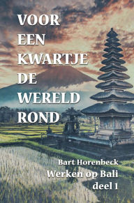 Title: voor een kwartje de wereld rond: een avontuur op Bali deel 1, 2009-2011, Author: Bart Horenbeck