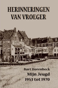 Title: HERINNERINGEN VAN VROEGER: Mijn Jeugd 1953-1970, Author: Bart Horenbeck