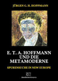 Title: E. T. A. Hoffmann und die Metamoderne: Spurensuche in New Europe, Author: Jürgen G. H. Hoppmann