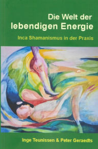 Title: Die Welt der lebendigen Energie: Inca Shamanismus in der Praxis, Author: Peter Geraedts