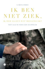 Title: Ik ben niet ziek, ik heb alleen wat meegemaakt: Niet alle wonden zijn zichtbaar, Author: Lorena Perez