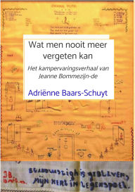 Title: Wat men nooit meer vergeten kan: Het kampervaringsverhaal van Jeanne Bommezijn-de Rochemont, Author: Adriënne Baars-Schuyt