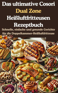 Title: Das ultimative Cosori Dual Zone Heißluftfritteusen Rezeptbuch: Schnelle, einfache und gesunde Gerichte für die Doppelkammer-Heißluftfritteuse, Author: Jana Aircook