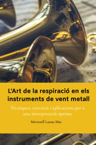 Title: L'Art de la Respiració en els Instruments de Vent Metall: Tècniques, Exercicis i Aplicacions per a una Interpretació Òptima, Author: MERITXELL LANAU MAS