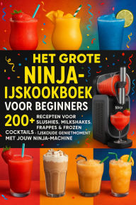 Title: Het grote Ninja-ijskookboek voor beginners: 200+ Recepten voor Slushies, Milkshakes, Frappés & Frozen Cocktails [KLEURUITVOER]:: IJskoude genietmomenten met jouw Ninja-machine, Author: Lia Frost