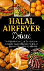 Halal Airfryer Deluxe: The Ultimate Cookbook for Healthy & Aromatic Recipes: Low in Fat, Full of Flavour - Suitable for All Models
