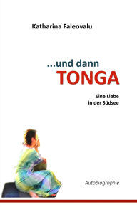 Title: ...und dann TONGA: Eine Liebe in der Südsee, Author: Katharina Faleovalu