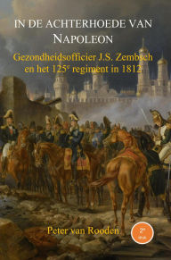 Title: In de achterhoede van Napoleon: Gezondheidsofficier J.S. Zembsch en het 125e regiment in 1812, Author: Peter van Rooden
