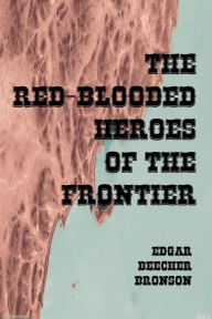 Title: The Red Blooded Heroes of the Frontier (Illustrated), Author: Edgar Beecher Bronson