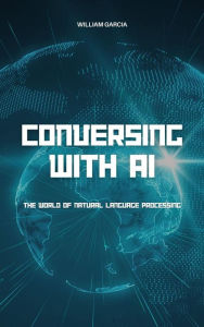 Title: Conversing With AI: The World Of Natural Language Processing, Author: William Garcia