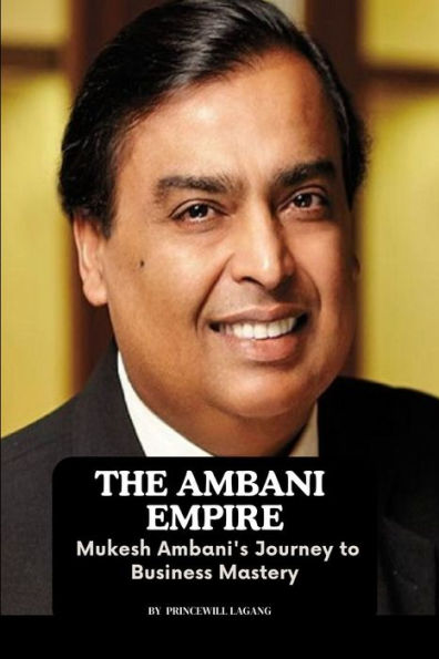 The Ambani Empire: Mukesh Ambani's Journey to Business Mastery