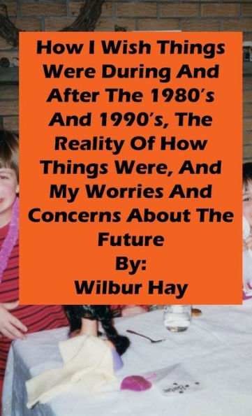 HOW I WISH THINGS HAD BEEN IN THE 1980S AND 1990S, AND THE REALITY OF HOW THINGS WERE IN THE LATE 1990S AND BEYOND: Pocket Version