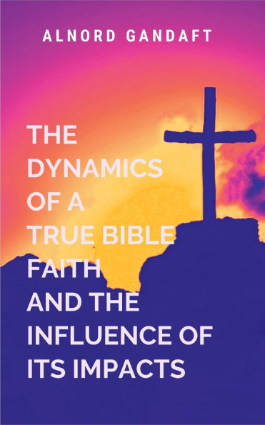 The Dynamics of a True Bible Faith and the Influence of Its Impacts: Faith Like Fire