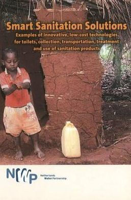 Smart Sanitation Solutions: Examples of Innovative, Low-Cost Technologies for Toilets, Collection, Transportation, Treatment and Use of Sanitation Products