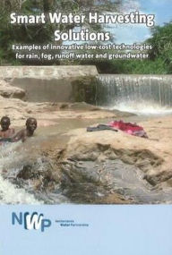 Title: Smart Water Harvesting Solutions: Examples of Innovative Low-Cost Technologies for Rain, Fog, Runoff Water and Groundwater, Author: Netherlands Water Partnership