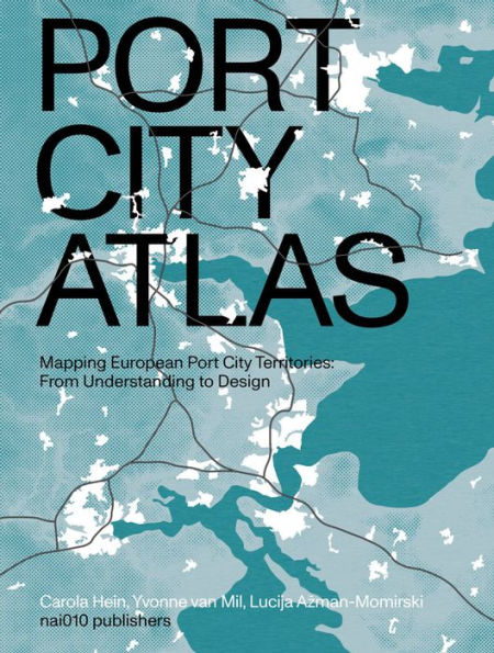 Port City Atlas: Mapping European Port City Territories: From Understanding to Design