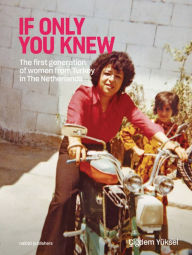Title: Çigdem Yüksel: If Only You Knew: The First Generation of Women from Turkey in the Netherlands, Author: Cigdem Yuksel