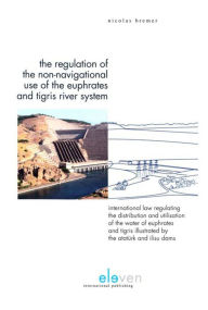 Title: The Regulation of the Non-Navigational Use of the Euphrates and Tigris River System: International Law Regulating the Distribution and Utilisation of the Water of Euphrates and Tigris Illustrated by the Ataturk and Ilisu Dams, Author: Heeresmusikkorps 300 Koblenz