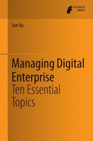 Title: Managing Digital Enterprise: Ten Essential Topics, Author: Jun Xu