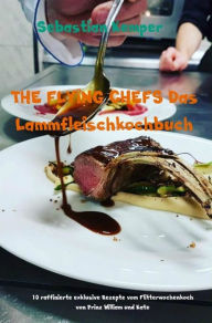 Title: THE FLYING CHEFS Das Lammfleischkochbuch: 10 raffinierte exklusive Rezepte vom Flitterwochenkoch von Prinz William und Kate, Author: Sebastian Kemper