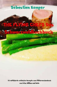 Title: THE FLYING CHEFS Das Schwarzwaldkochbuch: 10 raffinierte exklusive Rezepte vom Flitterwochenkoch von Prinz William und Kate, Author: Sebastian Kemper