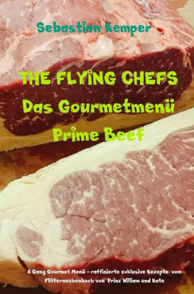 THE FLYING CHEFS Das Gourmetmenü Prime Beef: 6 Gang Gourmet Menü - raffinierte exklusive Rezepte vom Flitterwochenkoch von Prinz William und Kate