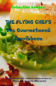 Title: THE FLYING CHEFS Das Gourmetmenü Carribbean: 6 Gang Gourmet Menü - raffinierte exklusive Rezepte vom Flitterwochenkoch von Prinz William und Kate, Author: Sebastian Kemper