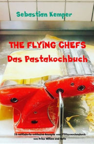 Title: THE FLYING CHEFS Das Pastakochbuch: 10 raffinierte exklusive Rezepte vom Flitterwochenkoch von Prinz William und Kate, Author: Sebastian Kemper