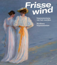 Title: Frisse Wind: Impressionisme van het Noorden/Impressionism of the North, Author: Anne Lienden