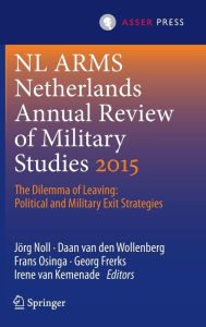 Title: Netherlands Annual Review of Military Studies 2015: The Dilemma of Leaving: Political and Military Exit Strategies, Author: Jorg Noll