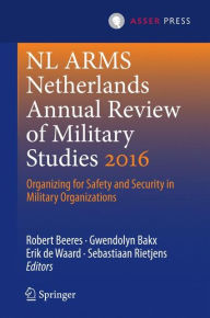 Title: NL ARMS Netherlands Annual Review of Military Studies 2016: Organizing for Safety and Security in Military Organizations, Author: Robert Beeres