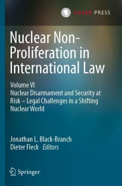 Nuclear Non-Proliferation International Law - Volume VI: Disarmament and Security at Risk Legal Challenges a Shifting World
