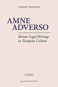 Title: Amne Adverso: Roman Legal Heritage in European Culture, Author: Laurent Waelkens