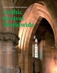 Title: Gothic Revival Worldwide: A. W. N. Pugin's Global Influence, Author: Timothy Brittain-Catlin