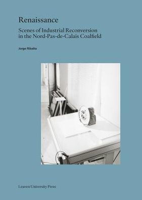 Renaissance: Scenes of Industrial Reconversion in the Nord-Pas-de-Calais Coalfield