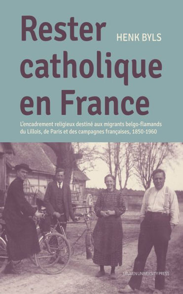 Rester Catholique en France: L'encadrement religieux destiné aux migrants belgo-flamands du Lillois, de Paris et des campagnes françaises, 1850-1960