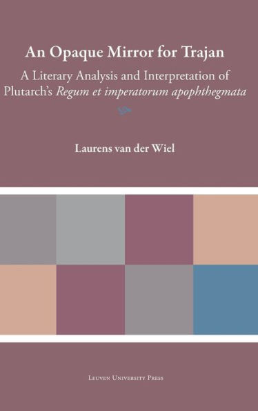 An Opaque Mirror For Trajan: A Literary Analysis and Interpretation of Plutarch's "Regum et Imperatorum Apophthegmata"