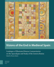 Title: Visions of the End in Medieval Spain: Catalogue of Illustrated Beatus Commentaries on the Apocalypse and Study of the Geneva Beatus, Author: John Williams