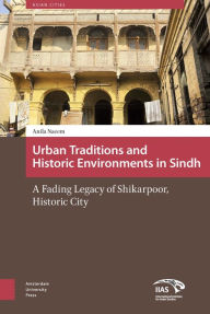 Title: Urban Traditions and Historic Environments in Sindh: A Fading Legacy of Shikarpoor, Historic City, Author: Anila Naeem