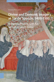 Title: Divine and Demonic Imagery at Tor De'specchi, 1400-1500: Religious Women and Art in 15th-Century Rome, Author: Suzanne M Scanlan