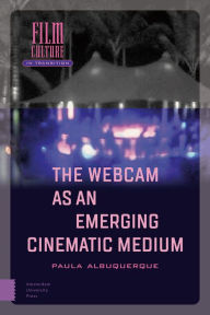 Title: The Webcam as an Emerging Cinematic Medium, Author: Paula Albuquerque