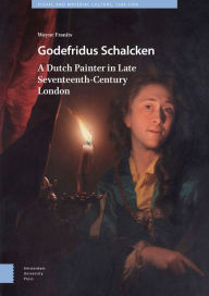 Title: Godefridus Schalcken: A Dutch Painter in Late Seventeenth-Century London, Author: Wayne Franits