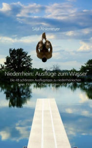 Title: Niederrhein: Ausflüge zum Wasser: Die 48 schönsten Ausflugstipps zu niederrheinischen Seen, Flüssen, Schwimmbädern und mehr, Author: Silja Ahlemeyer