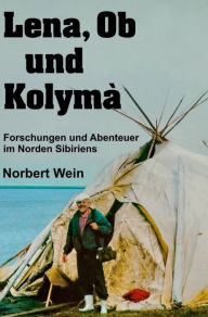 Title: Lena, Ob und Kolymà: Forschungen und Abenteuer im Norden Sibiriens, Author: Norbert Wein