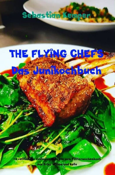 THE FLYING CHEFS Das Junikochbuch: 10 raffinierte exklusive Rezepte vom Flitterwochenkoch von Prinz William und Kate