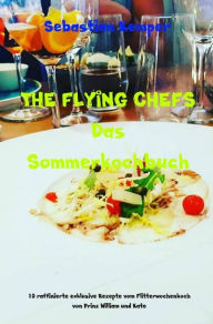 Title: THE FLYING CHEFS Das Sommerkochbuch: 10 raffinierte exklusive Rezepte vom Flitterwochenkoch von Prinz William und Kate, Author: Sebastian Kemper