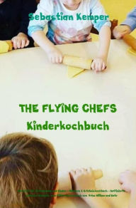 Title: THE FLYING CHEFS Kinderkochbuch: Gerichte für Erwachsene und Kinder - Mitmach & Erlebniskochbuch - Raffinierte exklusive Rezepte vom Flitterwochenkoch von Prinz William und Kate, Author: Sebastian Kemper