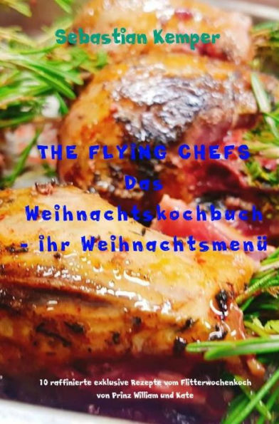 THE FLYING CHEFS Das Weihnachtskochbuch - Ihr Weihnachtsmenü: 10 raffinierte exklusive Rezepte vom Flitterwochenkoch von Prinz William und Kate