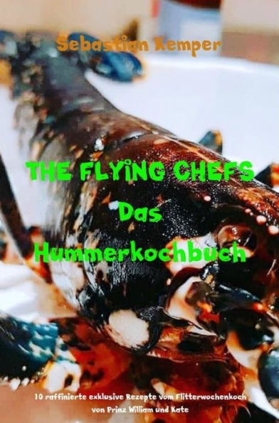 THE FLYING CHEFS Das Hummerkochbuch: 10 raffinierte exklusive Rezepte vom Flitterwochenkoch von Prinz William und Kate