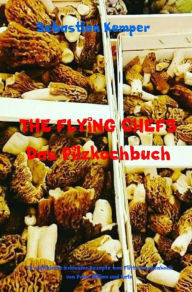 Title: THE FLYING CHEFS Das Pilzkochbuch: 10 raffinierte exklusive Rezepte vom Flitterwochenkoch von Prinz William und Kate, Author: Sebastian Kemper